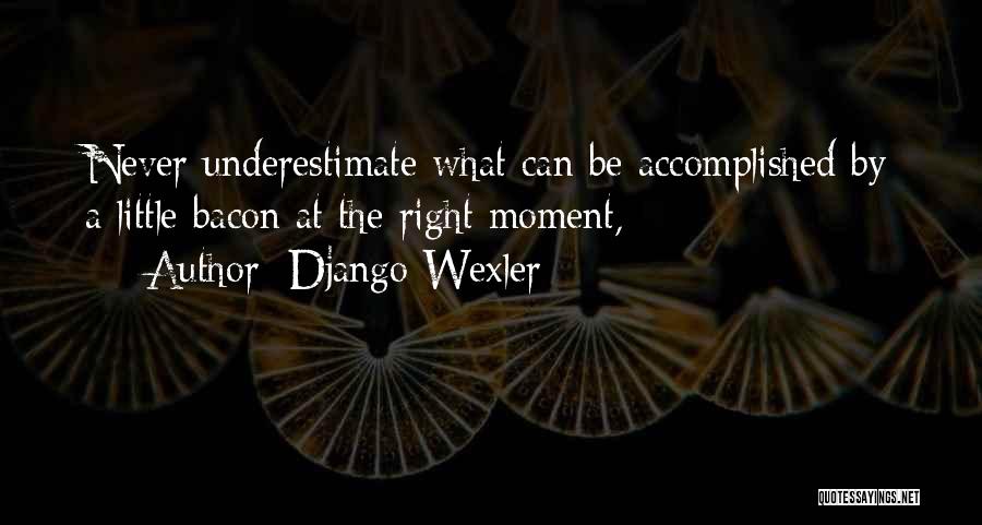 Django Wexler Quotes: Never Underestimate What Can Be Accomplished By A Little Bacon At The Right Moment,