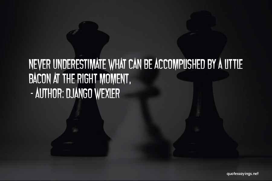 Django Wexler Quotes: Never Underestimate What Can Be Accomplished By A Little Bacon At The Right Moment,