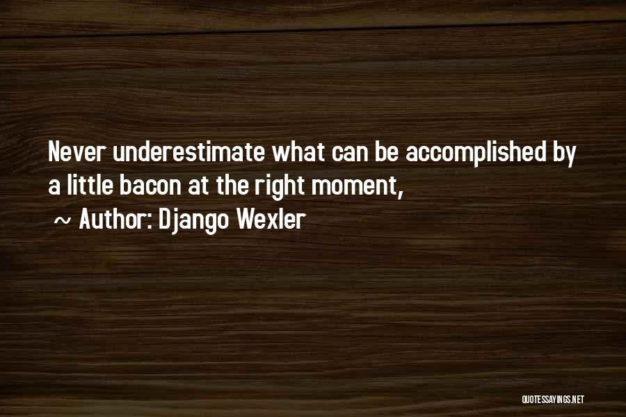 Django Wexler Quotes: Never Underestimate What Can Be Accomplished By A Little Bacon At The Right Moment,