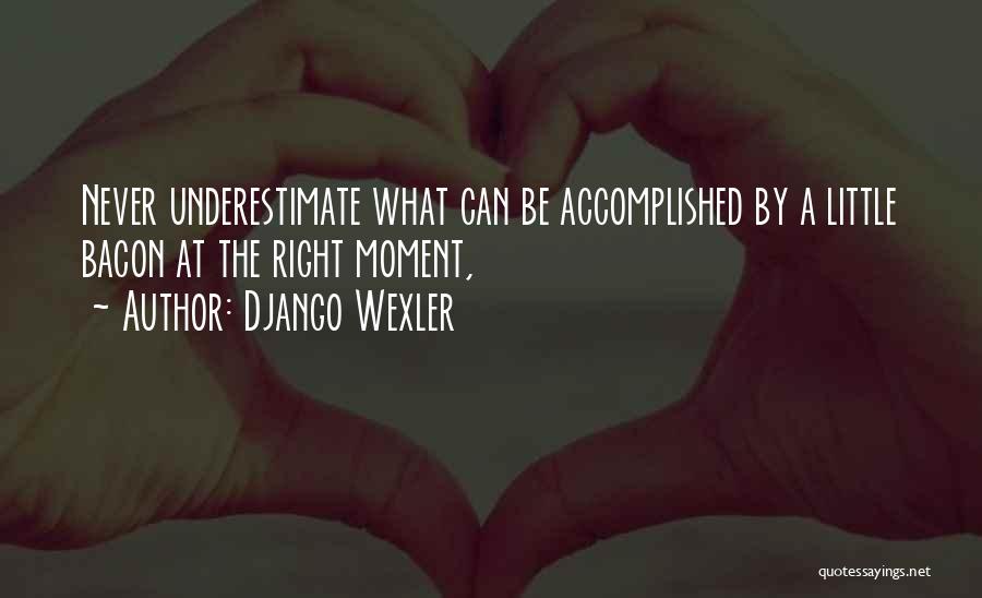 Django Wexler Quotes: Never Underestimate What Can Be Accomplished By A Little Bacon At The Right Moment,