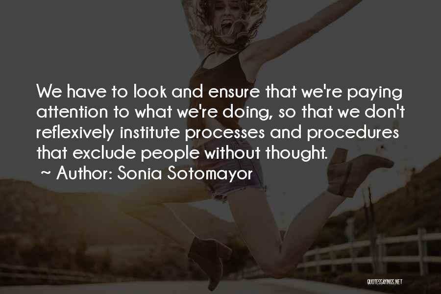 Sonia Sotomayor Quotes: We Have To Look And Ensure That We're Paying Attention To What We're Doing, So That We Don't Reflexively Institute