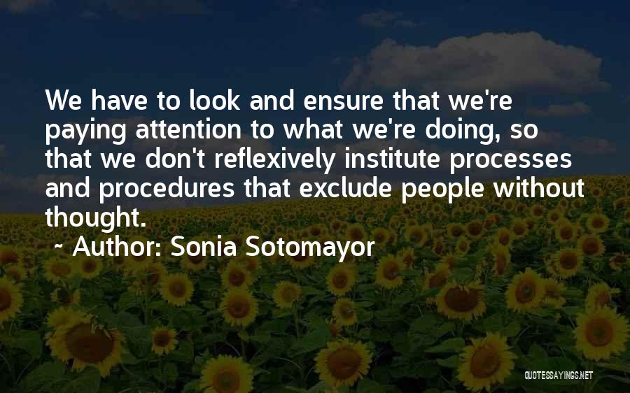 Sonia Sotomayor Quotes: We Have To Look And Ensure That We're Paying Attention To What We're Doing, So That We Don't Reflexively Institute