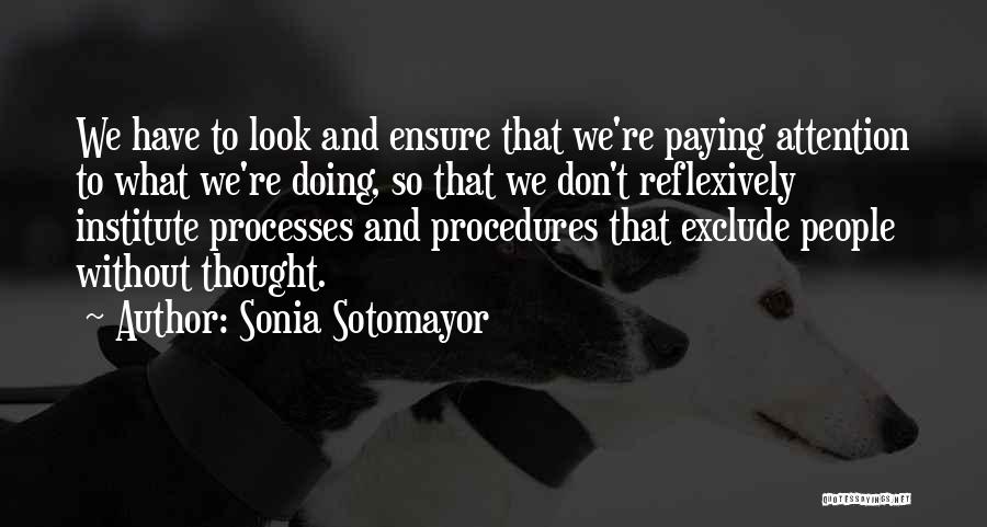 Sonia Sotomayor Quotes: We Have To Look And Ensure That We're Paying Attention To What We're Doing, So That We Don't Reflexively Institute