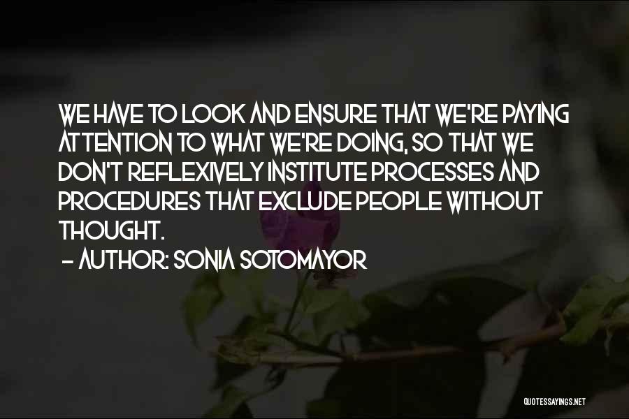 Sonia Sotomayor Quotes: We Have To Look And Ensure That We're Paying Attention To What We're Doing, So That We Don't Reflexively Institute