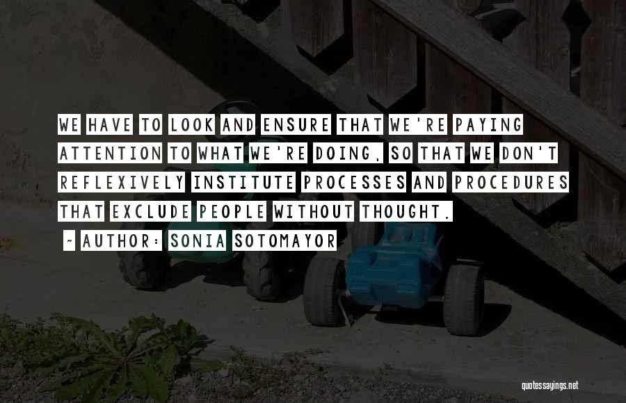 Sonia Sotomayor Quotes: We Have To Look And Ensure That We're Paying Attention To What We're Doing, So That We Don't Reflexively Institute