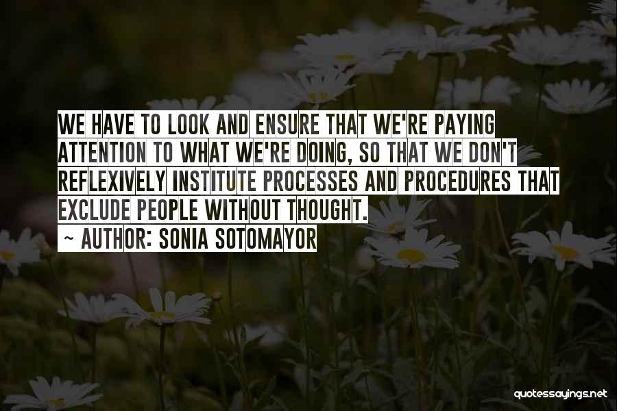 Sonia Sotomayor Quotes: We Have To Look And Ensure That We're Paying Attention To What We're Doing, So That We Don't Reflexively Institute