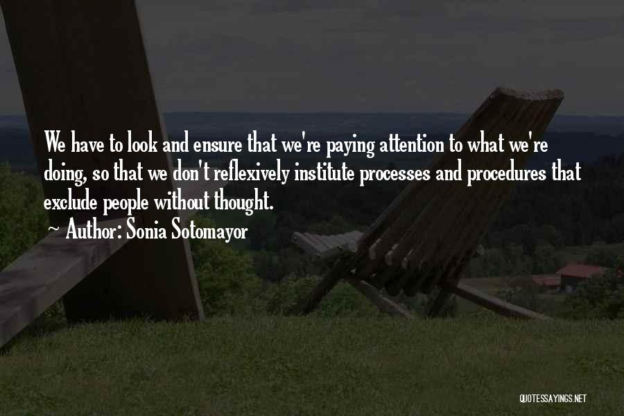 Sonia Sotomayor Quotes: We Have To Look And Ensure That We're Paying Attention To What We're Doing, So That We Don't Reflexively Institute