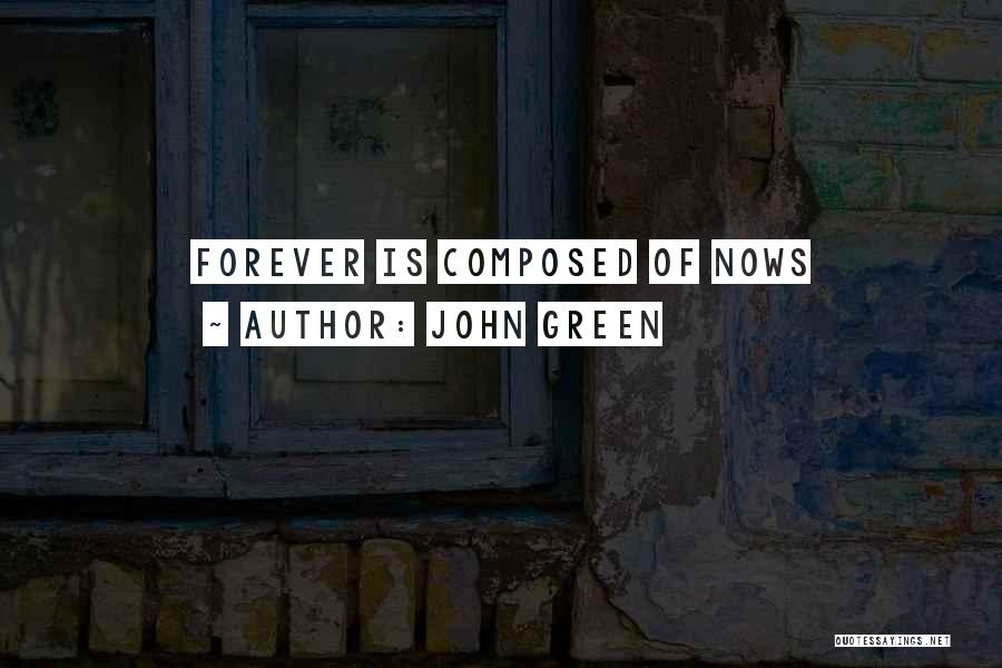 John Green Quotes: Forever Is Composed Of Nows