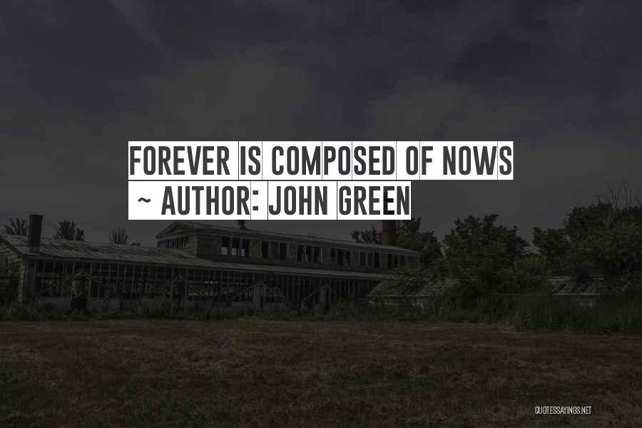 John Green Quotes: Forever Is Composed Of Nows