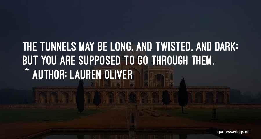 Lauren Oliver Quotes: The Tunnels May Be Long, And Twisted, And Dark; But You Are Supposed To Go Through Them.