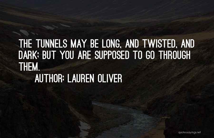 Lauren Oliver Quotes: The Tunnels May Be Long, And Twisted, And Dark; But You Are Supposed To Go Through Them.