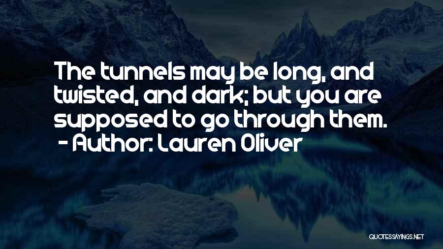 Lauren Oliver Quotes: The Tunnels May Be Long, And Twisted, And Dark; But You Are Supposed To Go Through Them.