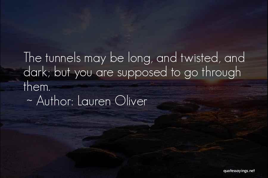 Lauren Oliver Quotes: The Tunnels May Be Long, And Twisted, And Dark; But You Are Supposed To Go Through Them.