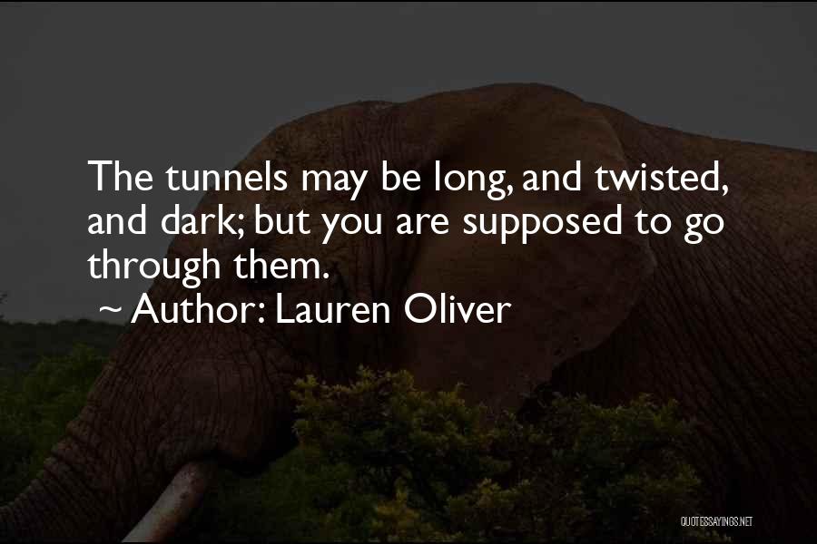 Lauren Oliver Quotes: The Tunnels May Be Long, And Twisted, And Dark; But You Are Supposed To Go Through Them.