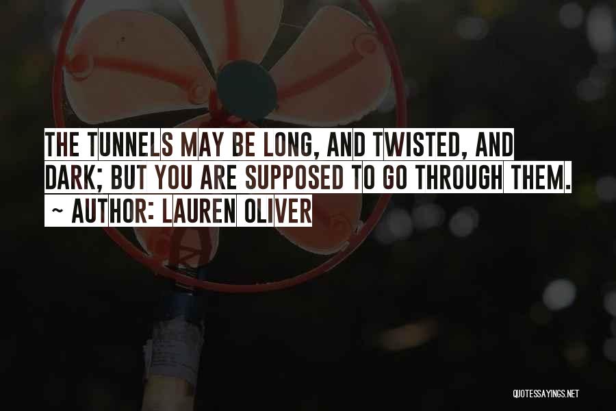 Lauren Oliver Quotes: The Tunnels May Be Long, And Twisted, And Dark; But You Are Supposed To Go Through Them.