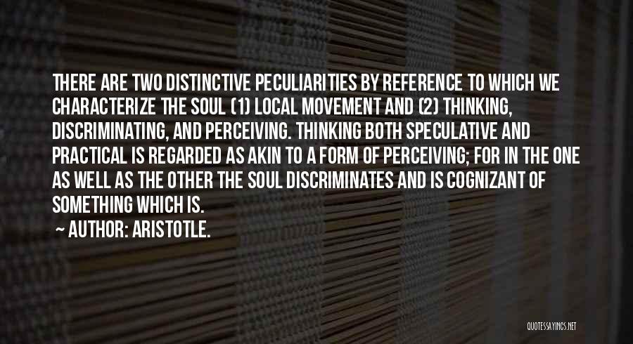 Aristotle. Quotes: There Are Two Distinctive Peculiarities By Reference To Which We Characterize The Soul (1) Local Movement And (2) Thinking, Discriminating,