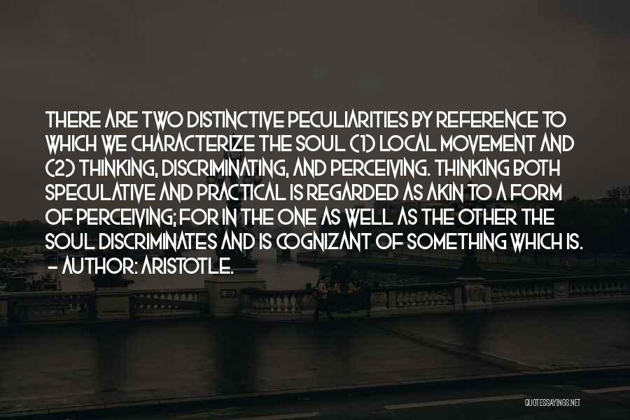 Aristotle. Quotes: There Are Two Distinctive Peculiarities By Reference To Which We Characterize The Soul (1) Local Movement And (2) Thinking, Discriminating,