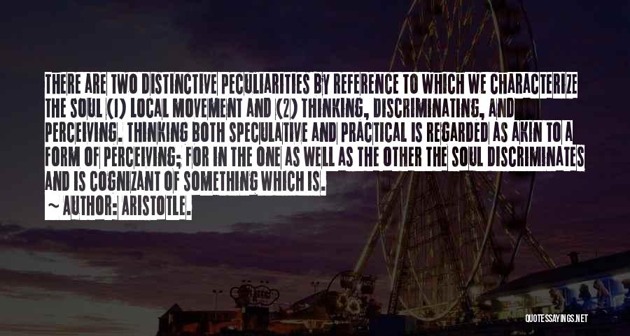 Aristotle. Quotes: There Are Two Distinctive Peculiarities By Reference To Which We Characterize The Soul (1) Local Movement And (2) Thinking, Discriminating,