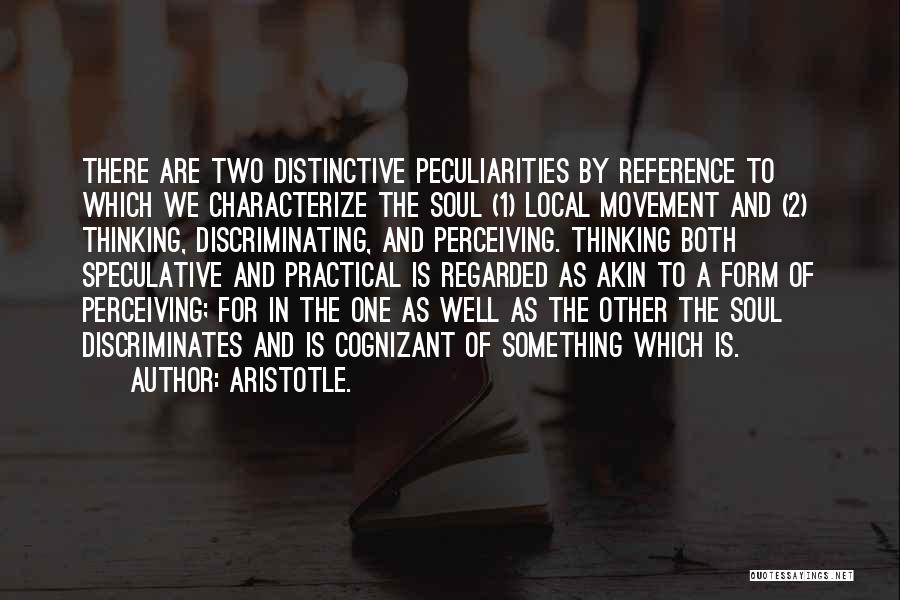 Aristotle. Quotes: There Are Two Distinctive Peculiarities By Reference To Which We Characterize The Soul (1) Local Movement And (2) Thinking, Discriminating,
