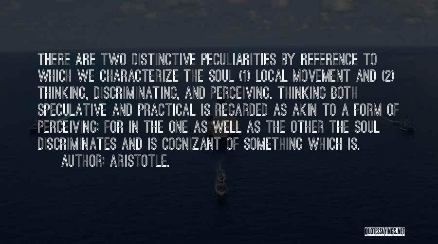 Aristotle. Quotes: There Are Two Distinctive Peculiarities By Reference To Which We Characterize The Soul (1) Local Movement And (2) Thinking, Discriminating,