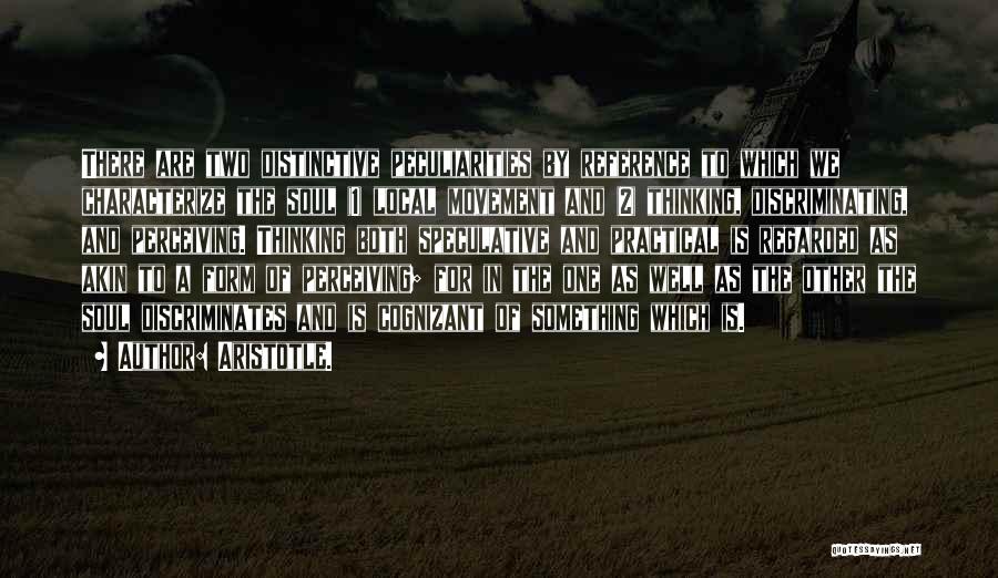 Aristotle. Quotes: There Are Two Distinctive Peculiarities By Reference To Which We Characterize The Soul (1) Local Movement And (2) Thinking, Discriminating,