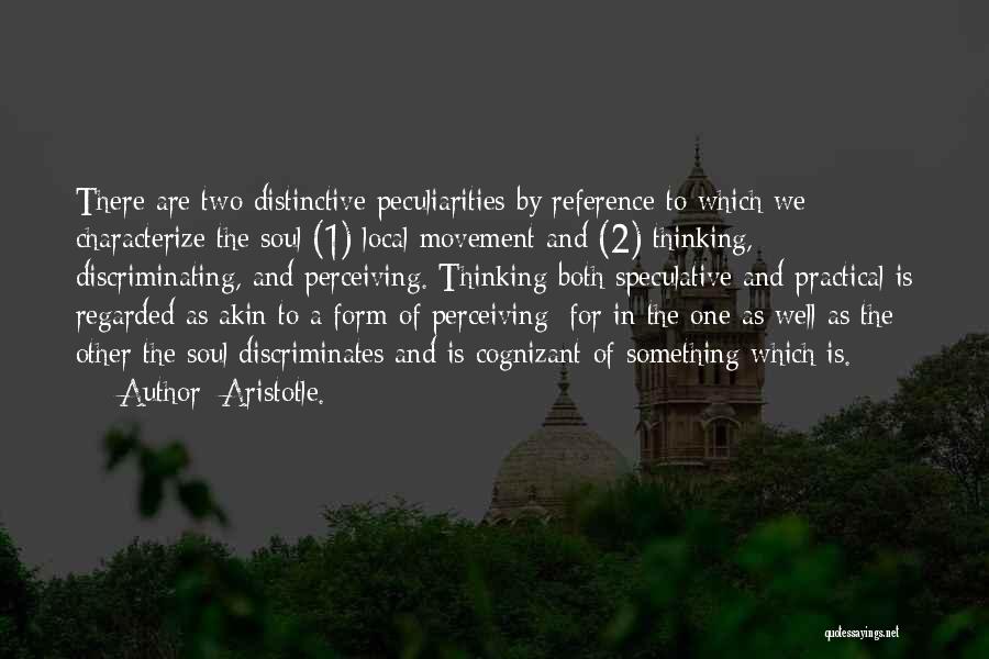 Aristotle. Quotes: There Are Two Distinctive Peculiarities By Reference To Which We Characterize The Soul (1) Local Movement And (2) Thinking, Discriminating,