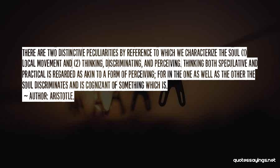 Aristotle. Quotes: There Are Two Distinctive Peculiarities By Reference To Which We Characterize The Soul (1) Local Movement And (2) Thinking, Discriminating,