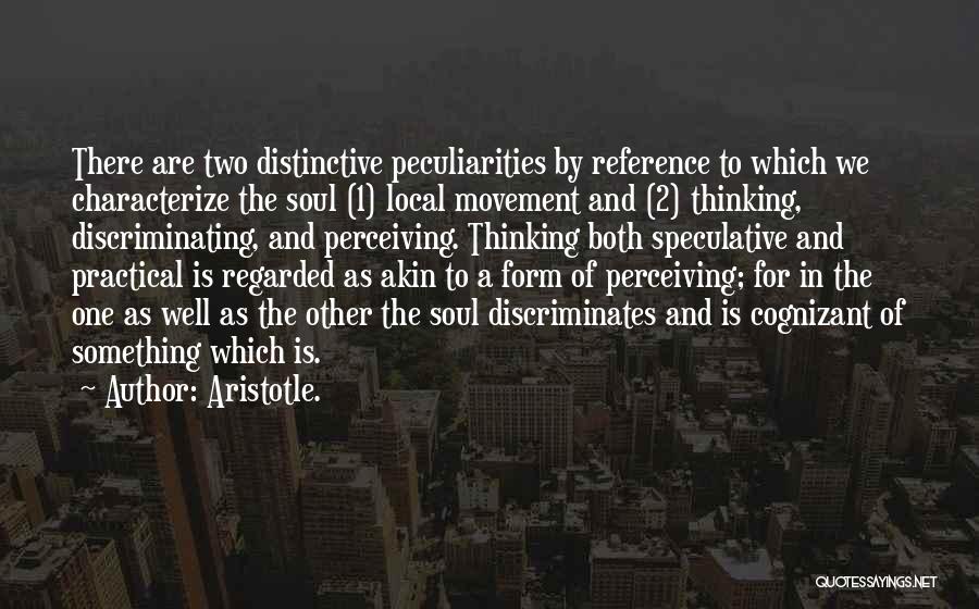 Aristotle. Quotes: There Are Two Distinctive Peculiarities By Reference To Which We Characterize The Soul (1) Local Movement And (2) Thinking, Discriminating,