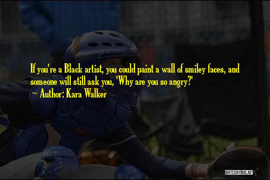 Kara Walker Quotes: If You're A Black Artist, You Could Paint A Wall Of Smiley Faces, And Someone Will Still Ask You, 'why