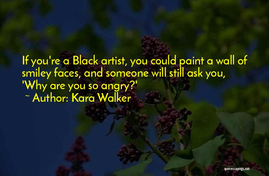 Kara Walker Quotes: If You're A Black Artist, You Could Paint A Wall Of Smiley Faces, And Someone Will Still Ask You, 'why