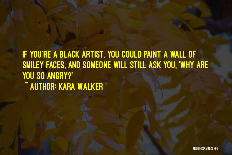 Kara Walker Quotes: If You're A Black Artist, You Could Paint A Wall Of Smiley Faces, And Someone Will Still Ask You, 'why