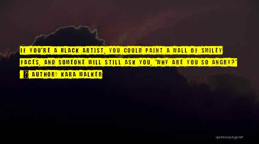 Kara Walker Quotes: If You're A Black Artist, You Could Paint A Wall Of Smiley Faces, And Someone Will Still Ask You, 'why