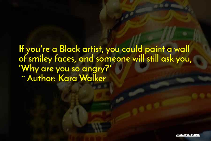 Kara Walker Quotes: If You're A Black Artist, You Could Paint A Wall Of Smiley Faces, And Someone Will Still Ask You, 'why