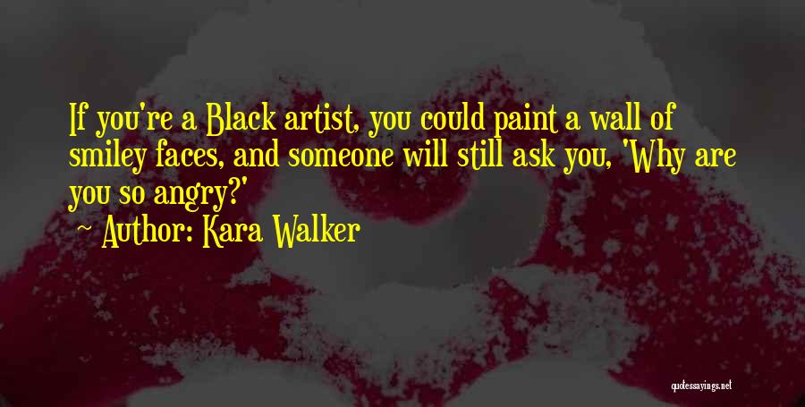 Kara Walker Quotes: If You're A Black Artist, You Could Paint A Wall Of Smiley Faces, And Someone Will Still Ask You, 'why
