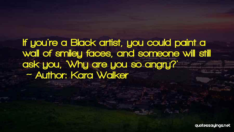Kara Walker Quotes: If You're A Black Artist, You Could Paint A Wall Of Smiley Faces, And Someone Will Still Ask You, 'why