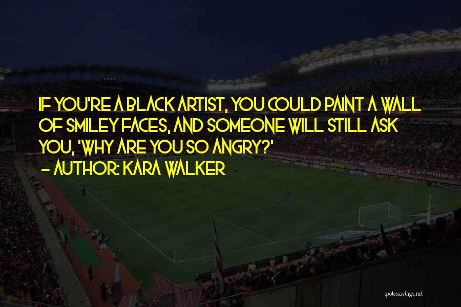 Kara Walker Quotes: If You're A Black Artist, You Could Paint A Wall Of Smiley Faces, And Someone Will Still Ask You, 'why