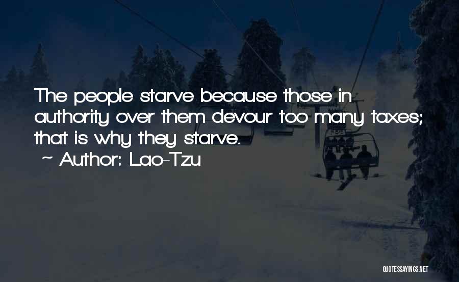 Lao-Tzu Quotes: The People Starve Because Those In Authority Over Them Devour Too Many Taxes; That Is Why They Starve.