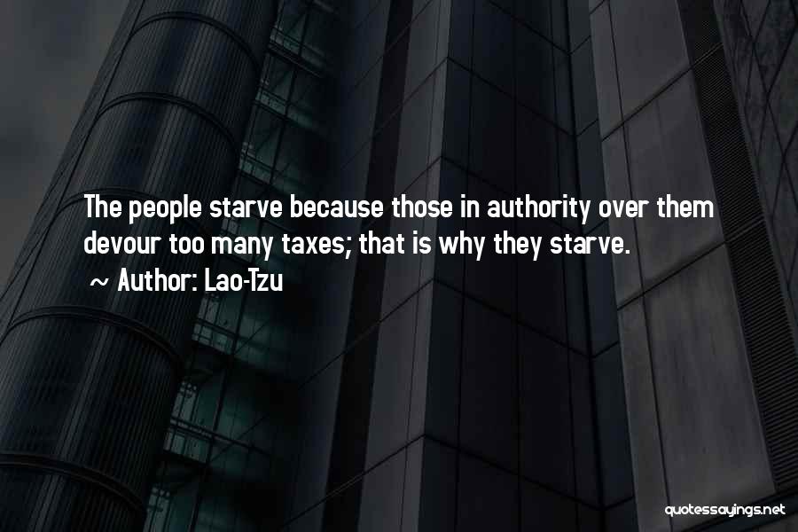Lao-Tzu Quotes: The People Starve Because Those In Authority Over Them Devour Too Many Taxes; That Is Why They Starve.