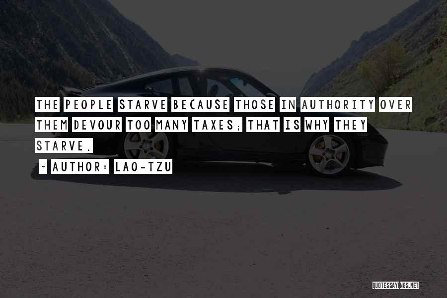 Lao-Tzu Quotes: The People Starve Because Those In Authority Over Them Devour Too Many Taxes; That Is Why They Starve.