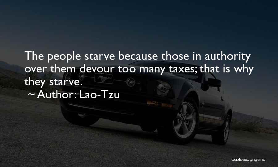 Lao-Tzu Quotes: The People Starve Because Those In Authority Over Them Devour Too Many Taxes; That Is Why They Starve.