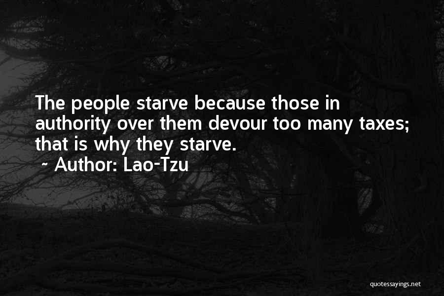 Lao-Tzu Quotes: The People Starve Because Those In Authority Over Them Devour Too Many Taxes; That Is Why They Starve.