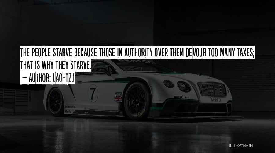 Lao-Tzu Quotes: The People Starve Because Those In Authority Over Them Devour Too Many Taxes; That Is Why They Starve.