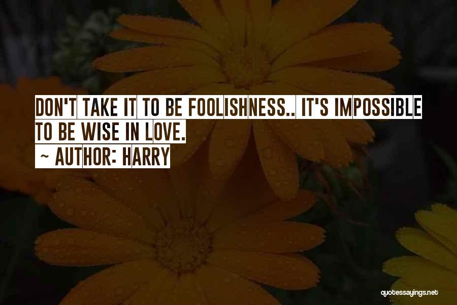 Harry Quotes: Don't Take It To Be Foolishness.. It's Impossible To Be Wise In Love.