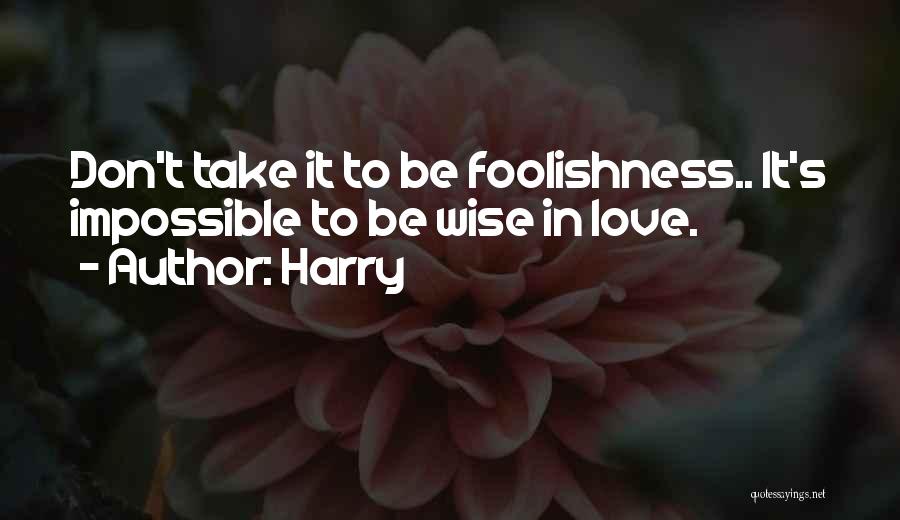 Harry Quotes: Don't Take It To Be Foolishness.. It's Impossible To Be Wise In Love.