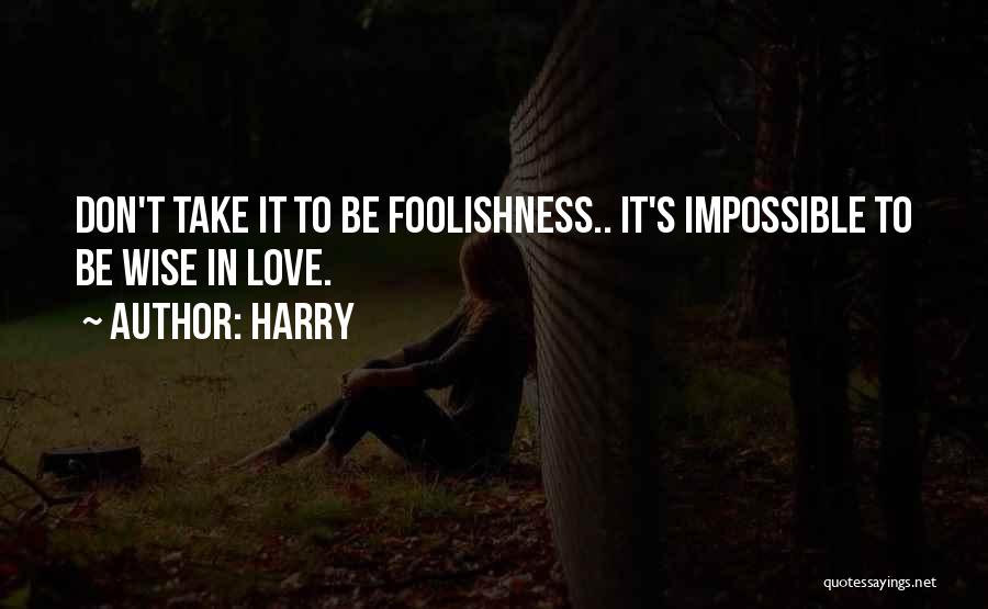 Harry Quotes: Don't Take It To Be Foolishness.. It's Impossible To Be Wise In Love.
