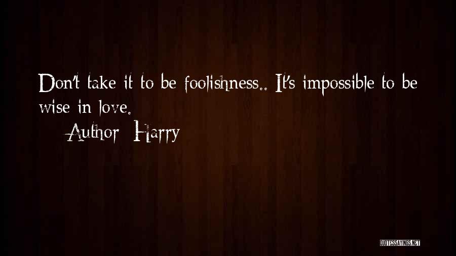 Harry Quotes: Don't Take It To Be Foolishness.. It's Impossible To Be Wise In Love.