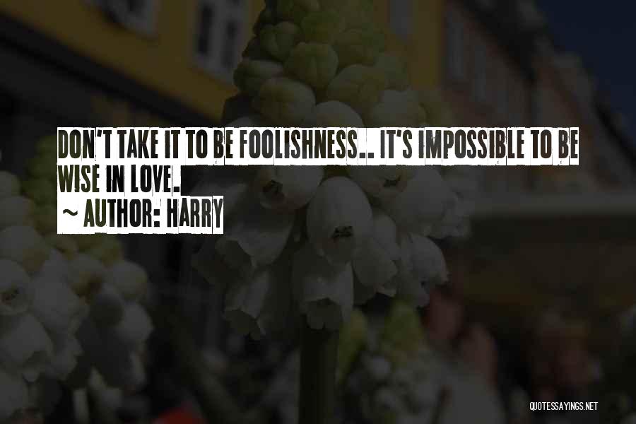 Harry Quotes: Don't Take It To Be Foolishness.. It's Impossible To Be Wise In Love.