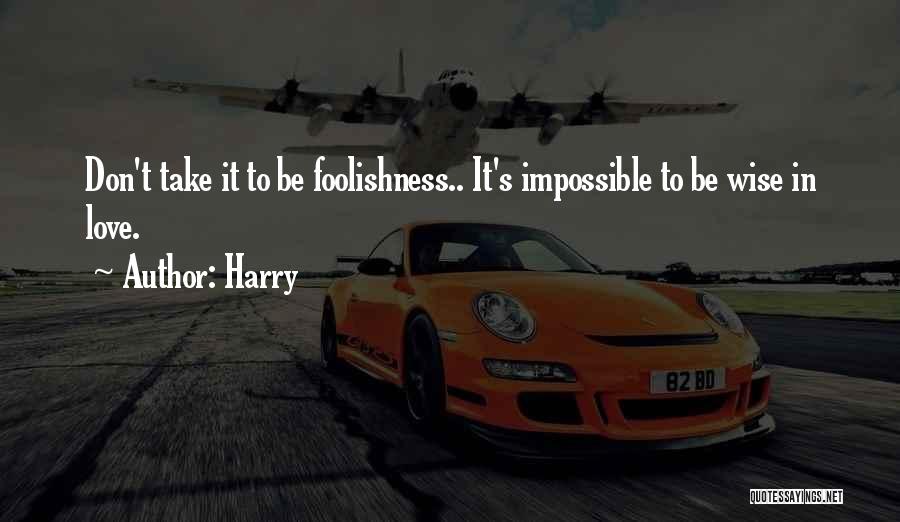 Harry Quotes: Don't Take It To Be Foolishness.. It's Impossible To Be Wise In Love.