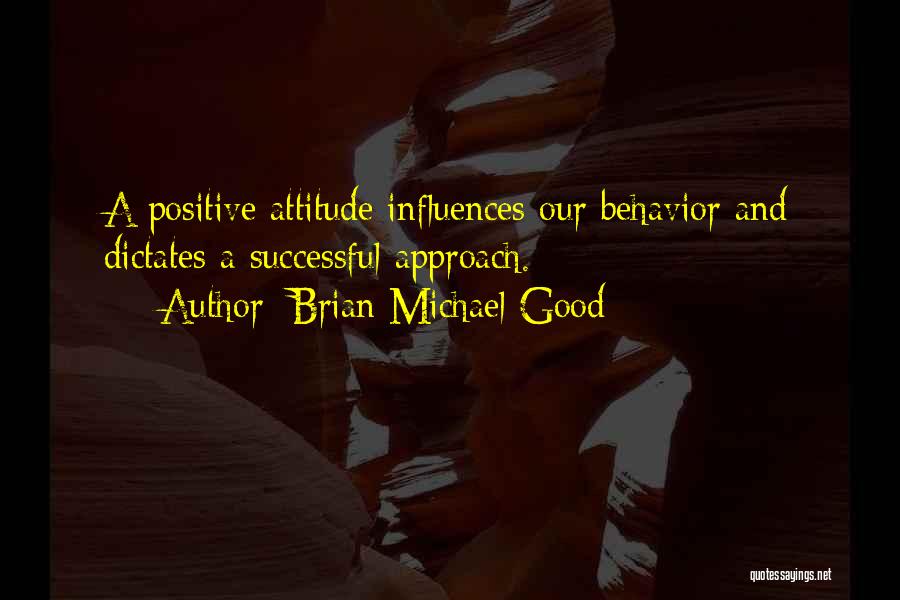 Brian Michael Good Quotes: A Positive Attitude Influences Our Behavior And Dictates A Successful Approach.