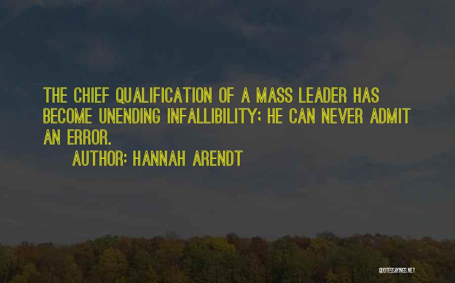 Hannah Arendt Quotes: The Chief Qualification Of A Mass Leader Has Become Unending Infallibility; He Can Never Admit An Error.